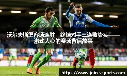 沃尔夫斯堡客场连胜，终结对手三连败势头——激动人心的赛场背后故事