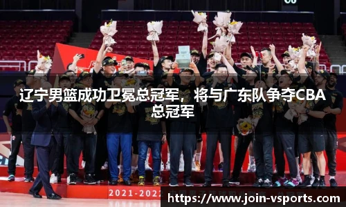 辽宁男篮成功卫冕总冠军，将与广东队争夺CBA总冠军