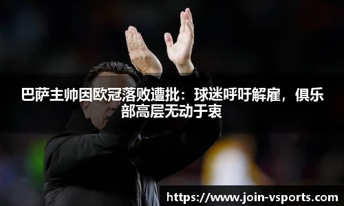 巴萨主帅因欧冠落败遭批：球迷呼吁解雇，俱乐部高层无动于衷