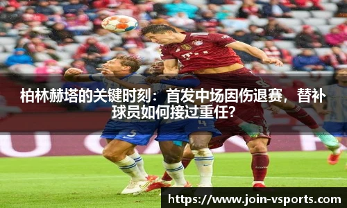 柏林赫塔的关键时刻：首发中场因伤退赛，替补球员如何接过重任？