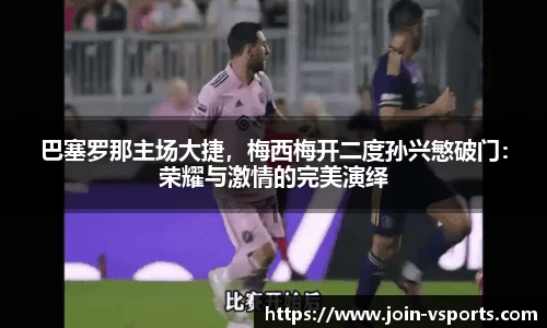 巴塞罗那主场大捷，梅西梅开二度孙兴慜破门：荣耀与激情的完美演绎