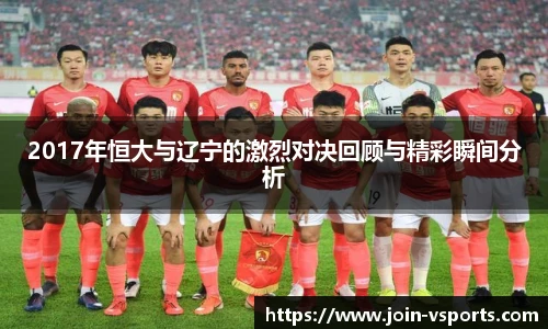 2017年恒大与辽宁的激烈对决回顾与精彩瞬间分析