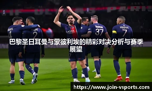 巴黎圣日耳曼与蒙彼利埃的精彩对决分析与赛季展望