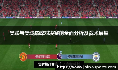 曼联与曼城巅峰对决赛前全面分析及战术展望