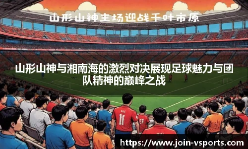山形山神与湘南海的激烈对决展现足球魅力与团队精神的巅峰之战