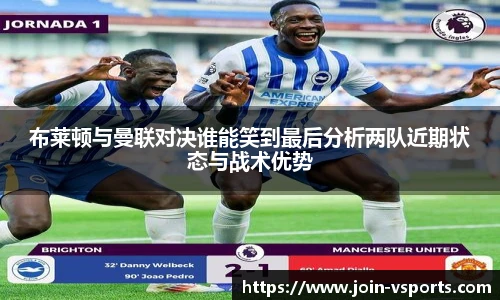 布莱顿与曼联对决谁能笑到最后分析两队近期状态与战术优势