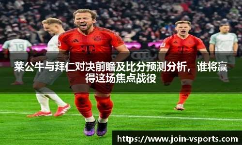 莱公牛与拜仁对决前瞻及比分预测分析，谁将赢得这场焦点战役