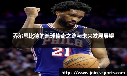 乔尔恩比德的篮球传奇之路与未来发展展望