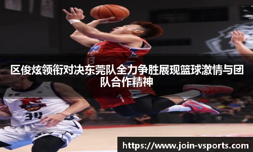 区俊炫领衔对决东莞队全力争胜展现篮球激情与团队合作精神